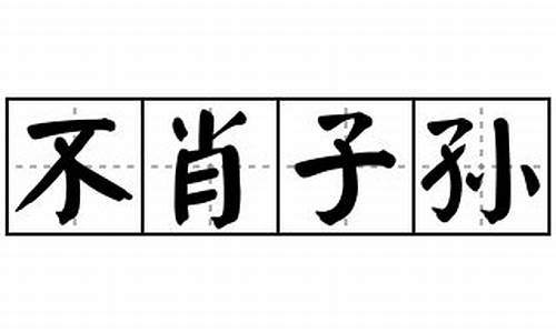 不肖子孙是褒义词还是贬义词-不肖子孙怎么读