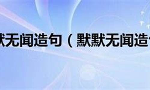 默默无闻造句二年级上册-默默无闻造句