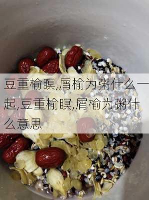 豆重榆瞑,屑榆为粥什么一起,豆重榆瞑,屑榆为粥什么意思