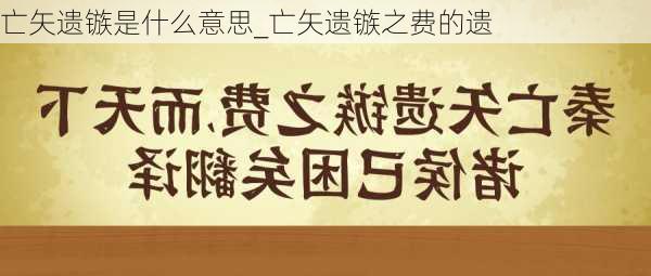 亡矢遗镞是什么意思_亡矢遗镞之费的遗