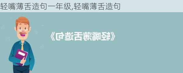 轻嘴薄舌造句一年级,轻嘴薄舌造句