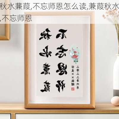 秋水蒹葭,不忘师恩怎么读,兼葭秋水,不忘师恩