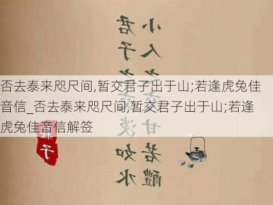 否去泰来咫尺间,暂交君子出于山;若逢虎兔佳音信_否去泰来咫尺间,暂交君子出于山;若逢虎兔佳音信解签