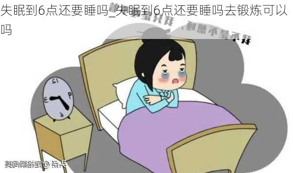 失眠到6点还要睡吗_失眠到6点还要睡吗去锻炼可以吗