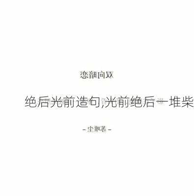 绝后光前造句,光前绝后一堆柴