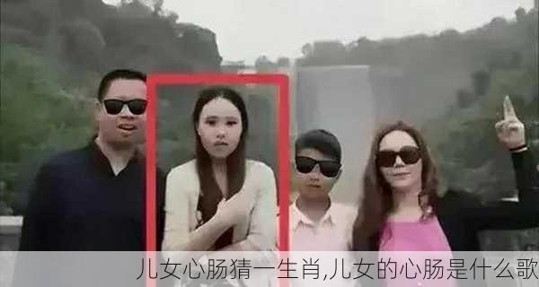 儿女心肠猜一生肖,儿女的心肠是什么歌