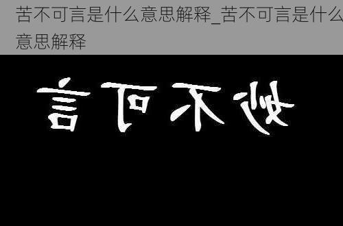 苦不可言是什么意思解释_苦不可言是什么意思解释