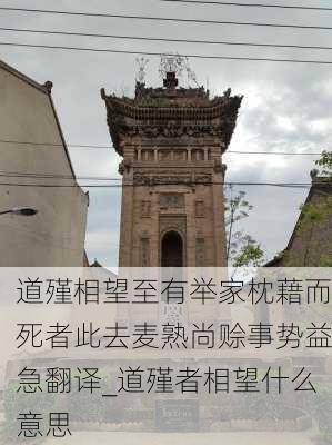 道殣相望至有举家枕藉而死者此去麦熟尚赊事势益急翻译_道殣者相望什么意思