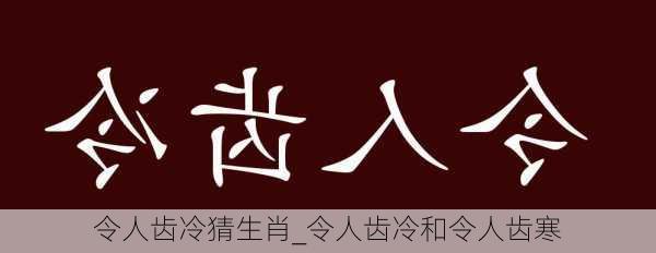 令人齿冷猜生肖_令人齿冷和令人齿寒