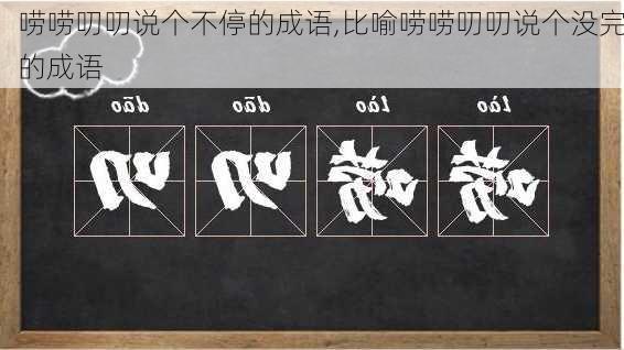 唠唠叨叨说个不停的成语,比喻唠唠叨叨说个没完的成语