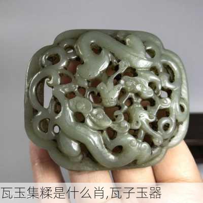 瓦玉集糅是什么肖,瓦子玉器