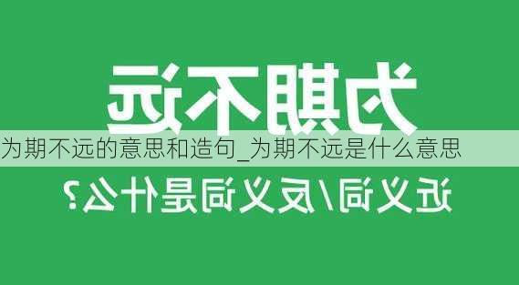 为期不远的意思和造句_为期不远是什么意思