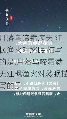 月落乌啼霜满天 江枫渔火对愁眠 描写的是,月落乌啼霜满天江枫渔火对愁眠描写的是