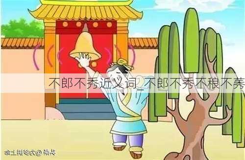 不郎不秀近义词_不郎不秀不稂不莠