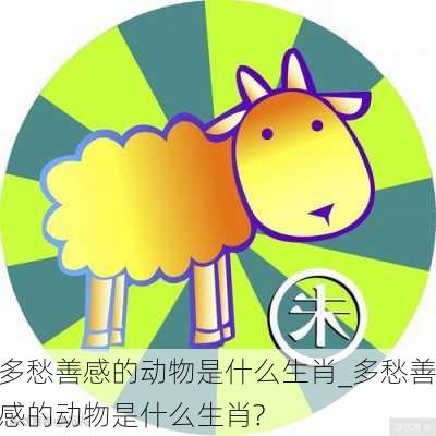 多愁善感的动物是什么生肖_多愁善感的动物是什么生肖?