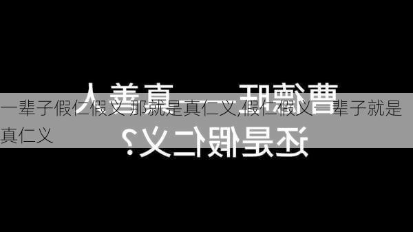 一辈子假仁假义 那就是真仁义,假仁假义一辈子就是真仁义