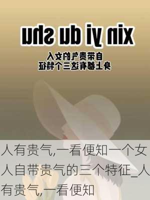 人有贵气,一看便知一个女人自带贵气的三个特征_人有贵气,一看便知