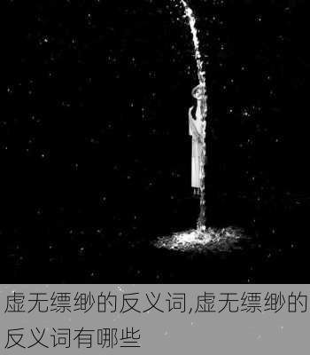 虚无缥缈的反义词,虚无缥缈的反义词有哪些