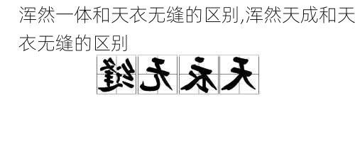 浑然一体和天衣无缝的区别,浑然天成和天衣无缝的区别