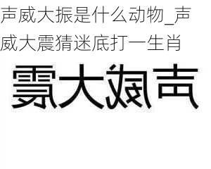 声威大振是什么动物_声威大震猜迷底打一生肖