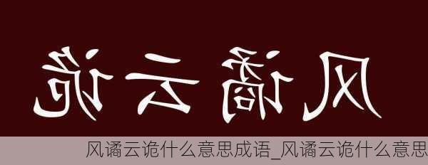 风谲云诡什么意思成语_风谲云诡什么意思