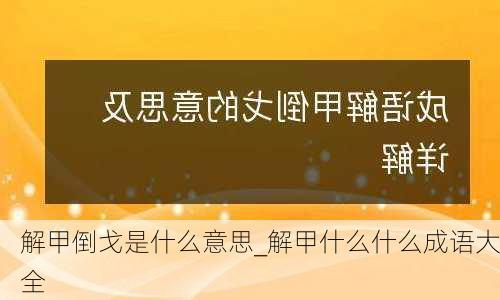 解甲倒戈是什么意思_解甲什么什么成语大全