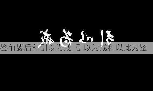 鉴前毖后和引以为戒_引以为戒和以此为鉴