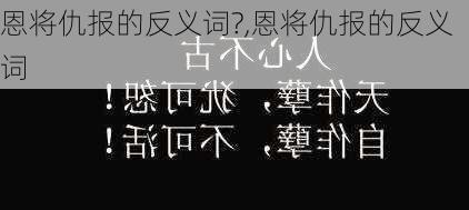 恩将仇报的反义词?,恩将仇报的反义词