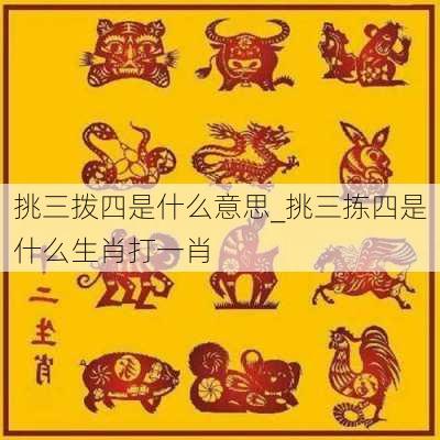 挑三拨四是什么意思_挑三拣四是什么生肖打一肖