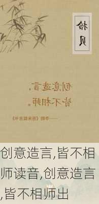 创意造言,皆不相师读音,创意造言,皆不相师出