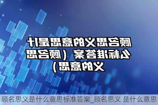 顾名思义是什么意思标准答案_顾名思义 是什么意思