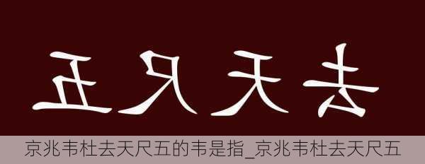 京兆韦杜去天尺五的韦是指_京兆韦杜去天尺五