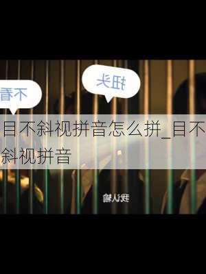 目不斜视拼音怎么拼_目不斜视拼音