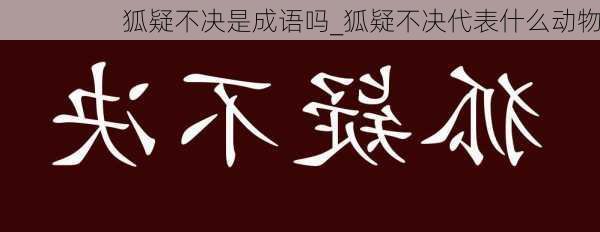 狐疑不决是成语吗_狐疑不决代表什么动物