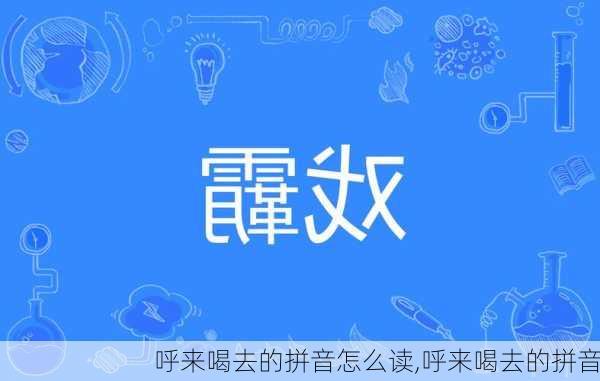 呼来喝去的拼音怎么读,呼来喝去的拼音