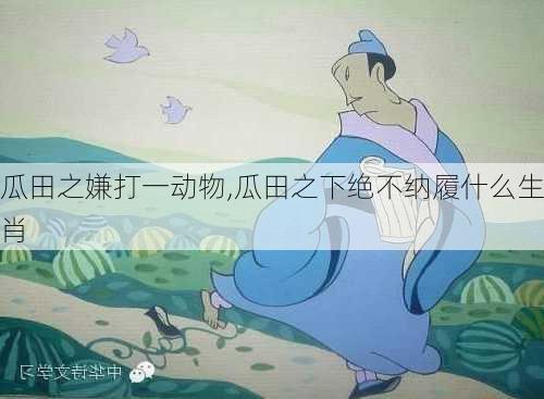 瓜田之嫌打一动物,瓜田之下绝不纳履什么生肖