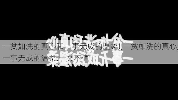 一贫如洗的真心和一事无成的温柔!,一贫如洗的真心,一事无成的温柔,一文不值