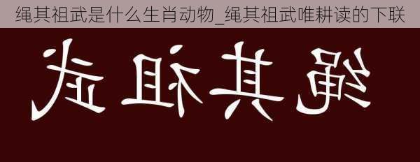 绳其祖武是什么生肖动物_绳其祖武唯耕读的下联