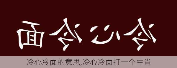 冷心冷面的意思,冷心冷面打一个生肖