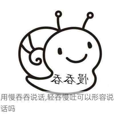 用慢吞吞说话,轻吞慢吐可以形容说话吗