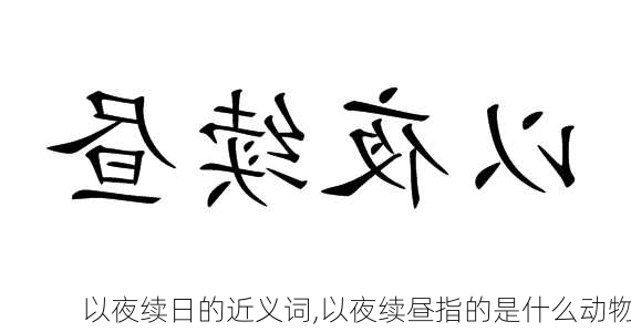 以夜续日的近义词,以夜续昼指的是什么动物