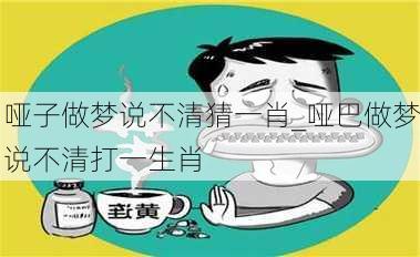 哑子做梦说不清猜一肖_哑巴做梦说不清打一生肖