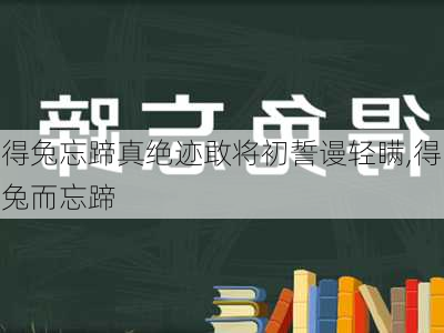 得兔忘蹄真绝迹敢将初誓谩轻瞒,得兔而忘蹄