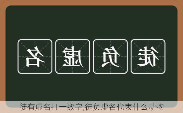 徒有虚名打一数字,徒负虚名代表什么动物