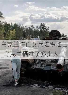 乌克兰阵亡女兵堆积如山_乌克兰牺牲了多少人