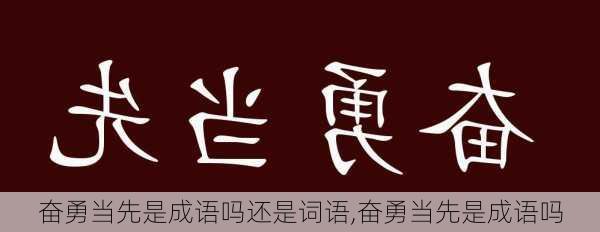 奋勇当先是成语吗还是词语,奋勇当先是成语吗