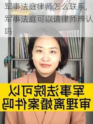 军事法庭律师怎么联系,军事法庭可以请律师辨认吗