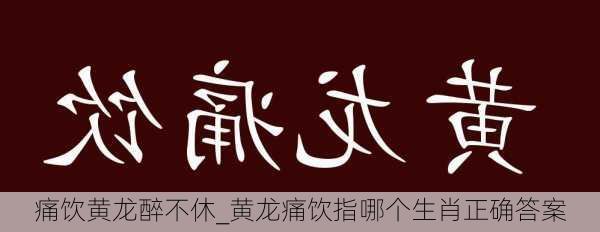 痛饮黄龙醉不休_黄龙痛饮指哪个生肖正确答案