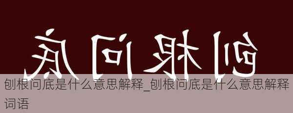 刨根问底是什么意思解释_刨根问底是什么意思解释词语