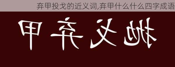 弃甲投戈的近义词,弃甲什么什么四字成语